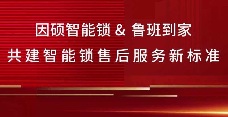 因硕智能锁携手鲁班到家，共同推动智能锁售后健康发展